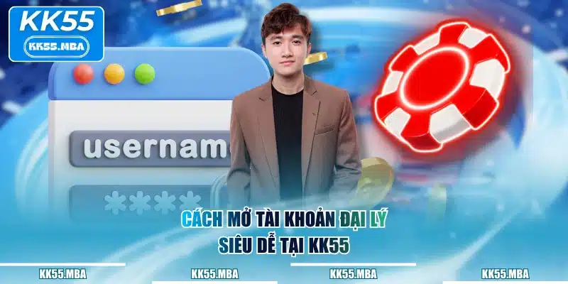 Cách mở tài khoản đại lý siêu dễ tại KK55