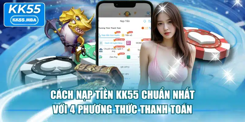Cách Nạp Tiền KK55 Chuẩn Nhất Với 4 Phương Thức Thanh Toán