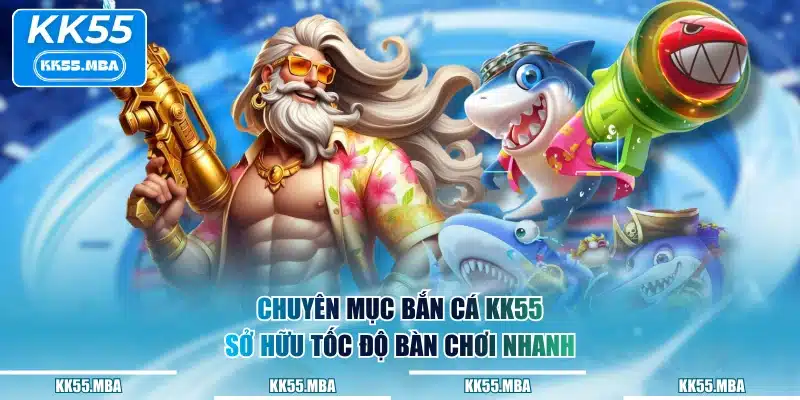 Chuyên mục Bắn Cá KK55 sở hữu tốc độ bàn chơi nhanh