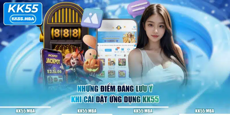 Những điểm đáng lưu ý khi cài đặt ứng dụng KK55