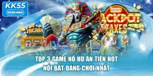 Top 3 Game Nổ Hũ Ăn Tiền Hot, Nổi Bật Đáng Chơi Nhất