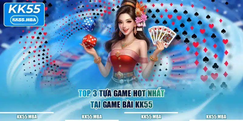 TOP 3 tựa game hot nhất tại game bài KK55